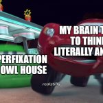 boo | MY BRAIN TRYING TO THINK OF LITERALLY ANYTHING; MY HYPERFIXATION OF THE OWL HOUSE | image tagged in whatsapp drip mcqueen jumpscare | made w/ Imgflip meme maker