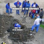 Reality of retail workers and the corporate. | MANAGERS AT THE CORPORATE. JOHN, THE RETAIL WORKER. MANAGERS HAVE CONCLUDED THAT DUE TO BUDGET CUTS THEY WOULD HAVE TO DISMISS JOHN. | image tagged in single worker digging hole | made w/ Imgflip meme maker