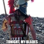 Ready Warrior | TONIGHT, MY BLADES WILL TASTE PERSIAN BLOOD | image tagged in spartan warrior,greek warrior,sparta,greece,ancient sparta,ancient greece | made w/ Imgflip meme maker