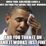 *Clears throat* | WHEN YOUR  GIRLFRIEND LEAVES A NOTE ON YOUR PS4 SAYING THIS ISNT WORKING; AND YOU TURN IT ON AND IT WORKS JUST FINE | image tagged in obama relieved sweat | made w/ Imgflip meme maker