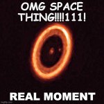 space space omg real omg omg | OMG SPACE THING!!!!111! REAL MOMENT | image tagged in real space thing 1 111 | made w/ Imgflip meme maker