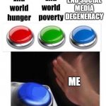 its worth it | END SOCIAL MEDIA DEGENERACY; ME | image tagged in blue button meme,memes,fun,relatable,blank nut button | made w/ Imgflip meme maker