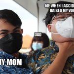 Funny meme i made | ME WHEN I ACCIDENTLY
 RAISED MY VOICE:; DAD; MY MOM | image tagged in american chokes asian while european watches | made w/ Imgflip meme maker