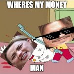 where is it | WHERES MY MONEY; MAN | image tagged in where's my money man | made w/ Imgflip meme maker