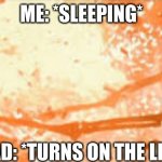 This actually happens to me everytime | ME: *SLEEPING*; MY DAD: *TURNS ON THE LIGHTS* | image tagged in skeleton burning behind fence,memes,help me,help,oh wow are you actually reading these tags | made w/ Imgflip meme maker