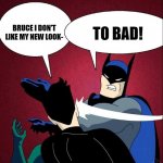 Batman slaps Robin... Again. | BRUCE I DON'T LIKE MY NEW LOOK-; TO BAD! | image tagged in batman slapping robin new | made w/ Imgflip meme maker