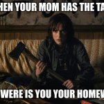 Stranger Things | WHEN YOUR MOM HAS THE TALK; NOW WERE IS YOU YOUR HOMEWORK | image tagged in stranger things | made w/ Imgflip meme maker