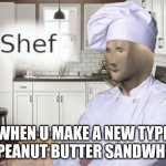 Shef | WHEN U MAKE A NEW TYPE OF PEANUT BUTTER SANDWHICH | image tagged in shef | made w/ Imgflip meme maker
