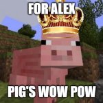 For Alex | FOR ALEX; PIG'S WOW POW | image tagged in minecraft pig,wow pow,so long nerds | made w/ Imgflip meme maker