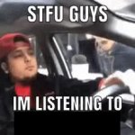 Stfu I’m listening to __ meme