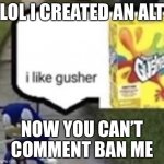 sonic i like gusher | LOL I CREATED AN ALT; NOW YOU CAN’T COMMENT BAN ME | image tagged in sonic i like gusher | made w/ Imgflip meme maker