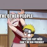 naruto and sakura | THE OTHER PEOPLE; THAT ONE GUY WHO CAN’T BE KID FRIENDLY | image tagged in naruto and sakura | made w/ Imgflip meme maker