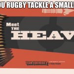 The Yard with Rugby boys | WHEN YOU RUGBY TACKLE A SMALLER CHILD | image tagged in meet the heavy | made w/ Imgflip meme maker