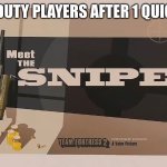 Meet The SNIPER | CALL OF DUTY PLAYERS AFTER 1 QUICKSCOPE | image tagged in meet the sniper | made w/ Imgflip meme maker