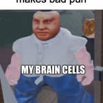 Bad pun | Person: *makes bad pun*; MY BRAIN CELLS | image tagged in weird | made w/ Imgflip meme maker