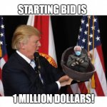 Live Auction! | STARTING BID IS; 1 MILLION DOLLARS! | image tagged in come to papa | made w/ Imgflip meme maker