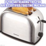 toaster machine.mp3 | IF YOU ARE READING THIS YOU ARE A CERTIFIED TOASTING MACHINE | image tagged in toaster | made w/ Imgflip meme maker