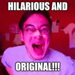 hilarious and original | HILARIOUS AND; ORIGINAL!!! | image tagged in filthy frank hilarious and original | made w/ Imgflip meme maker