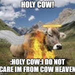 holy cow thats lit | HOLY COW! :HOLY COW:I DO NOT CARE IM FROM COW HEAVEN | image tagged in holy cow thats lit | made w/ Imgflip meme maker