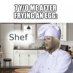 Shef | 7 Y/O ME AFTER FRYING AN EGG: | image tagged in shef | made w/ Imgflip meme maker
