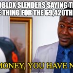 title | ROBLOX SLENDERS SAYING THE SAME THING FOR THE 69,420TH TIME | image tagged in melvin ward i have money you have nothing | made w/ Imgflip meme maker