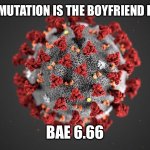 Or girlfriend | THE NEXT MUTATION IS THE BOYFRIEND FROM HELL; BAE 6.66 | image tagged in covid 19 | made w/ Imgflip meme maker