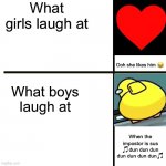 Insert intense title here | What girls laugh at What boys laugh at Ooh she likes him ? When the impostor is sus ?dun dun dun dun dun dun dun? | image tagged in blank,boys vs girls,when the imposter is sus,love,yellow among us twerk | made w/ Imgflip meme maker