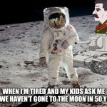 Moon Landing | WHEN I’M TIRED AND MY KIDS ASK ME WHY WE HAVEN’T GONE TO THE MOON IN 50 YEARS | image tagged in moon landing,joseph stalin | made w/ Imgflip meme maker