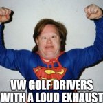 Retard Superman | VW GOLF DRIVERS WITH A LOUD EXHAUST | image tagged in vw,golf,driver,volkswagen,popcorn,exhaust | made w/ Imgflip meme maker
