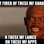 Big Sam Speaks | I'M TIRED OF THESE MF SNAKES; N THESE MF LAMES 
ON THESE MF APPS | image tagged in snakes on plane | made w/ Imgflip meme maker