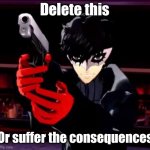 Persona 5 | Delete this; Or suffer the consequences | image tagged in persona 5 | made w/ Imgflip meme maker