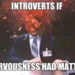 I would die if this happened | INTROVERTS IF; NERVOUSNESS HAD MATTER | image tagged in exploding head | made w/ Imgflip meme maker