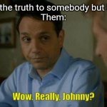 When the truth is too crazy so they don't believe it | Me: tells the truth to somebody but it's crazy 
Them: | image tagged in really johnny,memes,cobra kai,truth,crazy | made w/ Imgflip meme maker