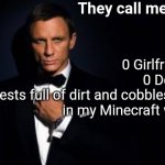 Double-O Seven | They call me 007; 0 Girlfriends
0 Dollars
7 Chests full of dirt and cobblestone in my Minecraft world | image tagged in james bond,minecraft,memes | made w/ Imgflip meme maker