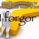 I forgor. | imgflip users trying to remember their sense of humor | image tagged in i forgor,imgflip users | made w/ Imgflip meme maker