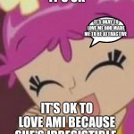It's ok to love her | IT'S OK; IT'S OKAY TO LOVE ME GOD MADE ME TO BE ATTRACTIVE; IT'S OK TO LOVE AMI BECAUSE SHE'S IRRESISTIBLE | image tagged in ami onuki,funny memes | made w/ Imgflip meme maker
