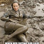Down and Dirty | IT WAS NOT WHAT I EXPECTED; WHEN HER DATING APP SAID SHE LIKED TO GET DOWN AND DIRTY | image tagged in dirty girl,online dating | made w/ Imgflip meme maker