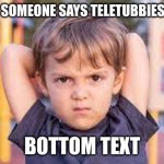 Kidd | ME WHEN SOMEONE SAYS TELETUBBIES IS DUMB:; BOTTOM TEXT | image tagged in angry kid | made w/ Imgflip meme maker