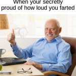 Relatable 100 | When your secretly proud of how loud you farted | image tagged in hide the pain harold thumbs up | made w/ Imgflip meme maker