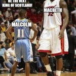 Tall vs Short Basketball | ARE YOU, THOUGH? I'M GONNA BE THE NEXT KING OF SCOTLAND! MACBETH; MALCOLM | image tagged in tall vs short basketball | made w/ Imgflip meme maker