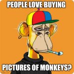Welp humanity is dead | PEOPLE LOVE BUYING; PICTURES OF MONKEYS? | image tagged in nft | made w/ Imgflip meme maker