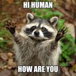 Hi human | HI HUMAN; HOW ARE YOU | image tagged in hi human | made w/ Imgflip meme maker