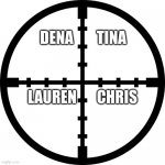 pewpewpew | DENA        TINA; LAUREN       CHRIS | image tagged in sniper sight | made w/ Imgflip meme maker