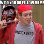 Hey new here | HOW DO YOU DO FELLOW MEMERS | image tagged in steve buscemi fellow kids | made w/ Imgflip meme maker