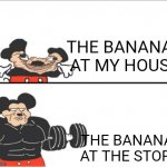 Like Bruh How Do They Stay Perfect ? | THE BANANAS AT MY HOUSE; THE BANANAS AT THE STORE | image tagged in weak vs strong mickey,bananas | made w/ Imgflip meme maker