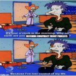 Late night Youtube algorithm | WATCHING CONSPIRACY THEORY PODCASTS | image tagged in lost control of my life,conspiracy theory,rugrats,youtube | made w/ Imgflip meme maker