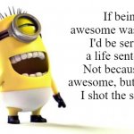 god is dead and you killed him | If being awesome was illegal, I'd be serving a life sentence. Not because I'm awesome, but because I shot the school. | image tagged in minion meme,satire,facebook mom | made w/ Imgflip meme maker