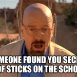 Sad truth | SOMEONE FOUND YOU SECRET STACK OF STICKS ON THE SCHOOLYARD. | image tagged in walter white fall | made w/ Imgflip meme maker