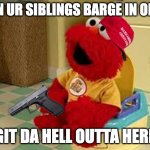 Elmo Potty | WEN UR SIBLINGS BARGE IN ON YA; GIT DA HELL OUTTA HERE | image tagged in elmo potty,get outta here | made w/ Imgflip meme maker