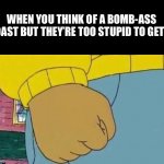 Awful feeling | WHEN YOU THINK OF A BOMB-ASS ROAST BUT THEY’RE TOO STUPID TO GET IT | image tagged in memes,arthur fist | made w/ Imgflip meme maker